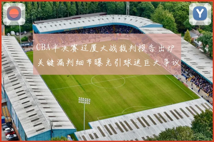 CBA半决赛辽厦大战裁判报告出炉 关键漏判细节曝光引球迷巨大争议