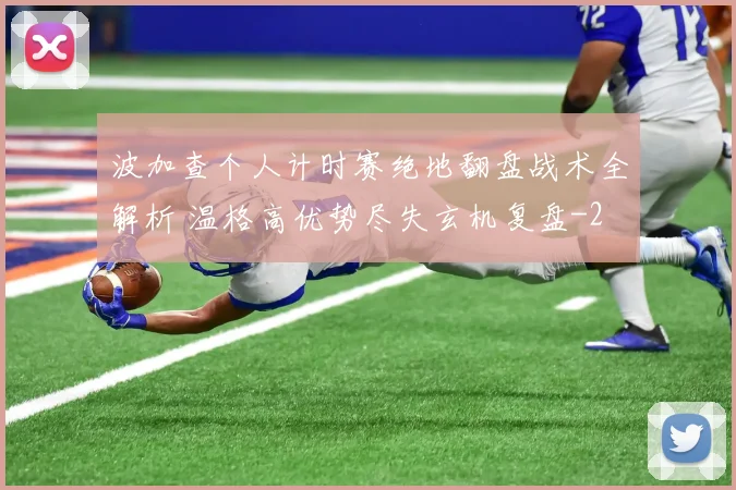 波加查个人计时赛绝地翻盘战术全解析 温格高优势尽失玄机复盘