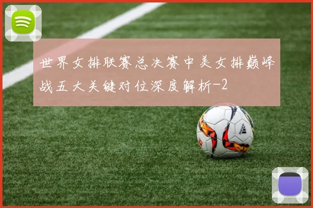 世界女排联赛总决赛中美女排巅峰战五大关键对位深度解析