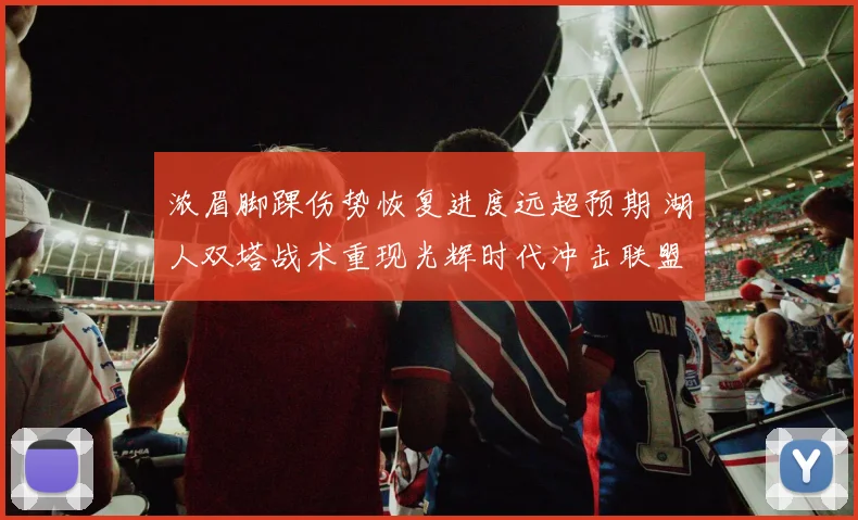 浓眉脚踝伤势恢复进度远超预期 湖人双塔战术重现光辉时代冲击联盟王座