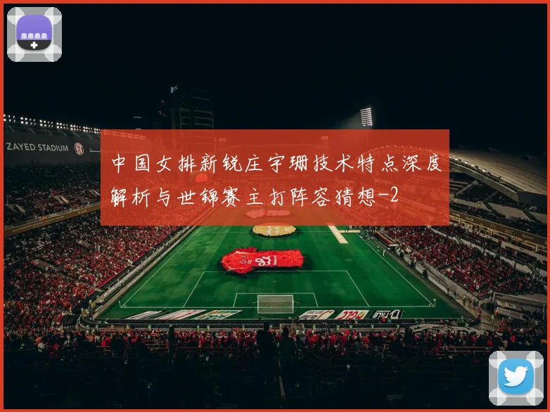 中国女排新锐庄宇珊技术特点深度解析与世锦赛主打阵容猜想