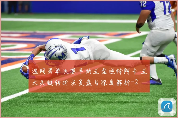 温网男单决赛辛纳五盘逆转阿卡 五大关键转折点复盘与深度解析