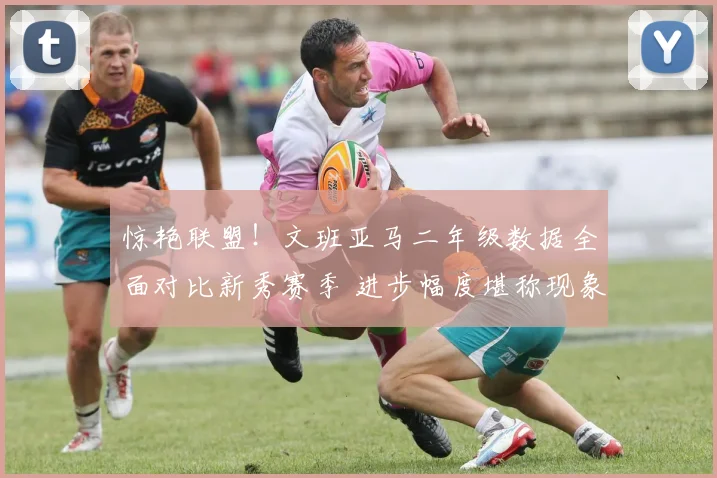 惊艳联盟！文班亚马二年级数据全面对比新秀赛季 进步幅度堪称现象级