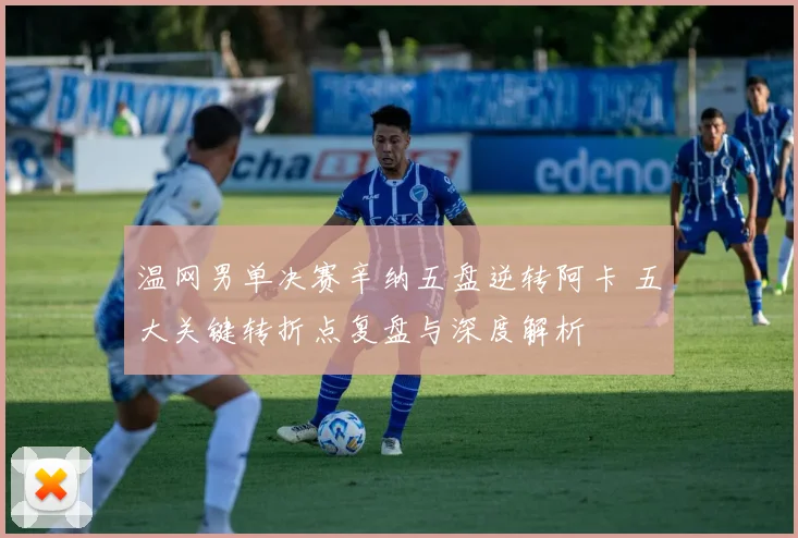 温网男单决赛辛纳五盘逆转阿卡 五大关键转折点复盘与深度解析